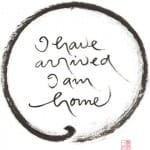 "I have arrived I am home" calligraphy by Thich Nhat Hanh, available in the Lion's Roar Store.