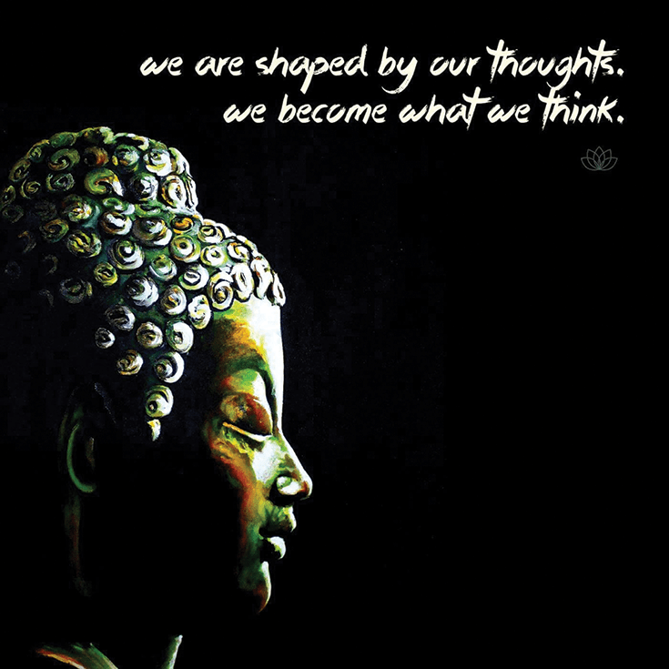 We are shaped by our thoughts; we become what we think.